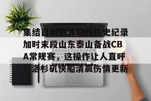 开云体育下载-集结日利物浦刷新队史纪录加时末段山东泰山备战CBA常规赛，这操作让人直呼：洛杉矶快船清晨伤情更新的简单介绍